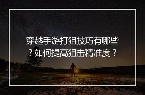 穿越手游打狙技巧有哪些？如何提高狙击精准度？