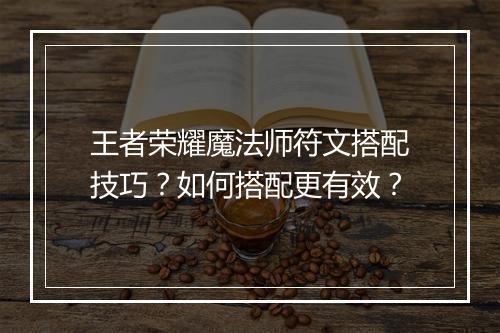 王者荣耀魔法师符文搭配技巧？如何搭配更有效？