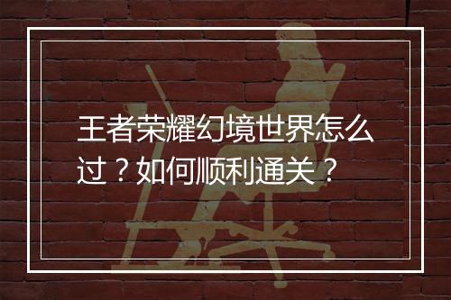 王者荣耀幻境世界怎么过？如何顺利通关？