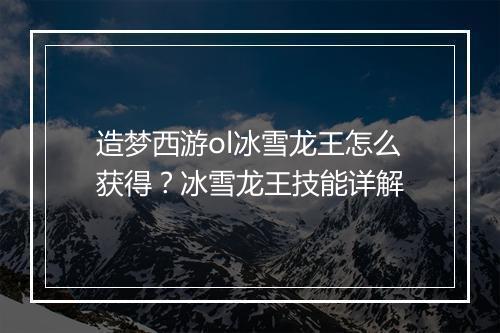 造梦西游ol冰雪龙王怎么获得？冰雪龙王技能详解