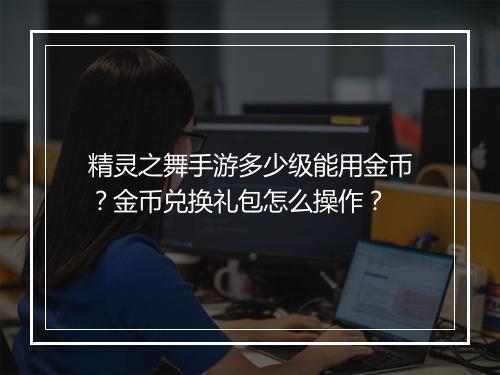 精灵之舞手游多少级能用金币？金币兑换礼包怎么操作？
