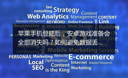 苹果手机登陆后，安卓游戏准备会全部消失吗？如何避免数据丢失？
