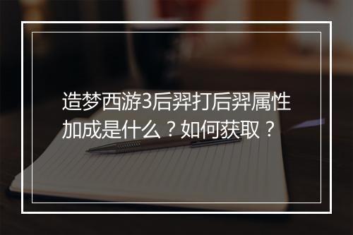 造梦西游3后羿打后羿属性加成是什么？如何获取？