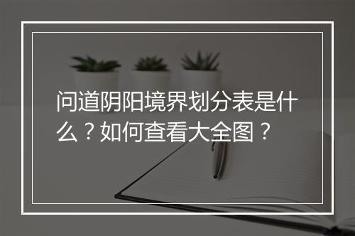 问道阴阳境界划分表是什么？如何查看大全图？