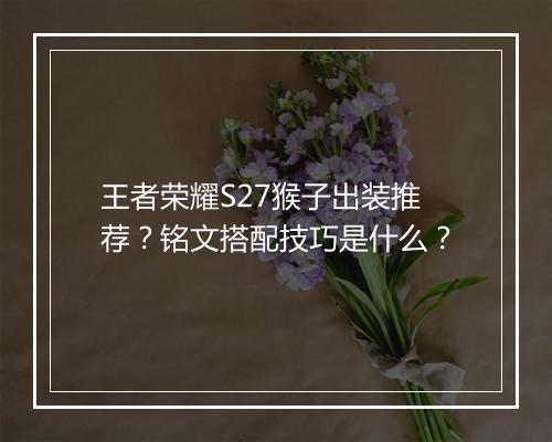 王者荣耀S27猴子出装推荐？铭文搭配技巧是什么？
