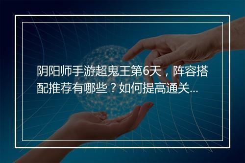 阴阳师手游超鬼王第6天，阵容搭配推荐有哪些？如何提高通关率？