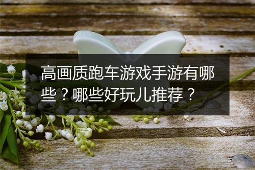 高画质跑车游戏手游有哪些？哪些好玩儿推荐？