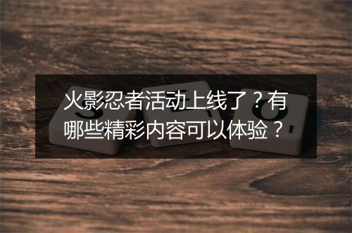 火影忍者活动上线了？有哪些精彩内容可以体验？