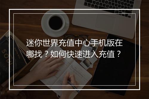 迷你世界充值中心手机版在哪找？如何快速进入充值？