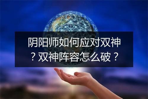 阴阳师如何应对双神？双神阵容怎么破？