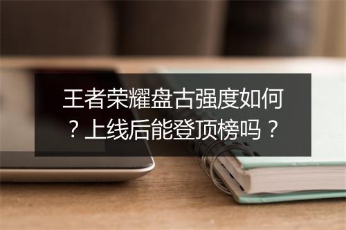 王者荣耀盘古强度如何？上线后能登顶榜吗？