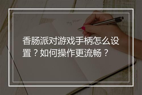 香肠派对游戏手柄怎么设置？如何操作更流畅？