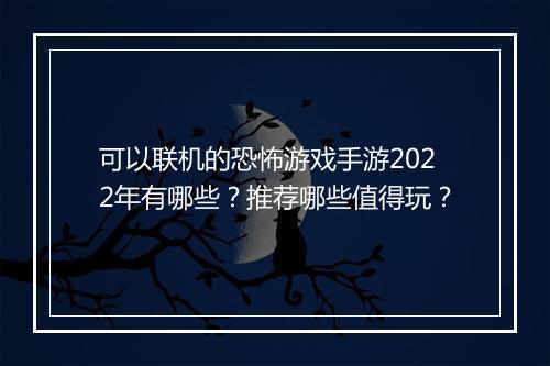 可以联机的恐怖游戏手游2022年有哪些？推荐哪些值得玩？