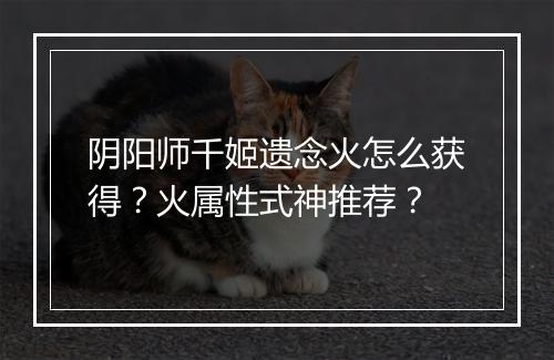 阴阳师千姬遗念火怎么获得？火属性式神推荐？