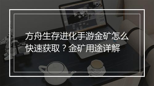 方舟生存进化手游金矿怎么快速获取？金矿用途详解