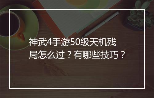 神武4手游50级天机残局怎么过？有哪些技巧？