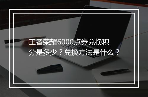王者荣耀6000点券兑换积分是多少？兑换方法是什么？