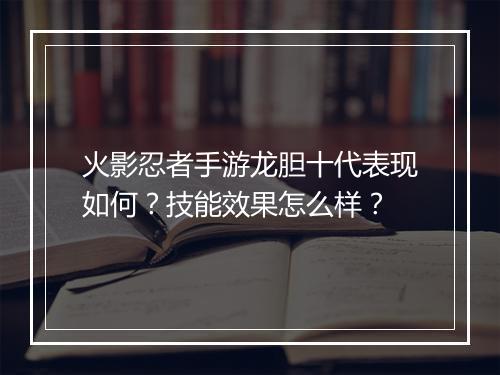 火影忍者手游龙胆十代表现如何？技能效果怎么样？