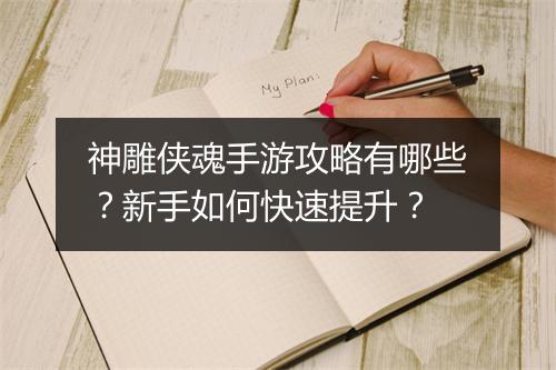 神雕侠魂手游攻略有哪些？新手如何快速提升？
