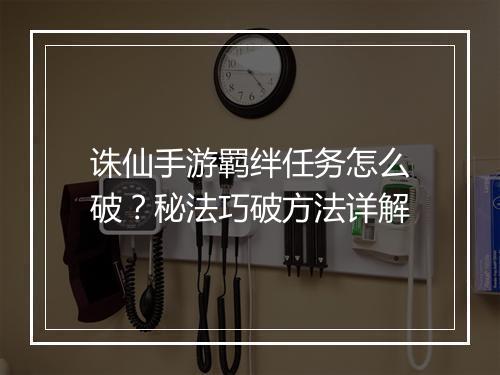 诛仙手游羁绊任务怎么破？秘法巧破方法详解
