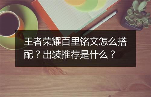 王者荣耀百里铭文怎么搭配？出装推荐是什么？