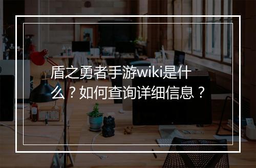 盾之勇者手游wiki是什么？如何查询详细信息？