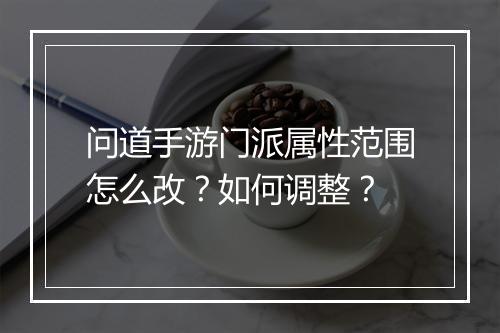 问道手游门派属性范围怎么改？如何调整？