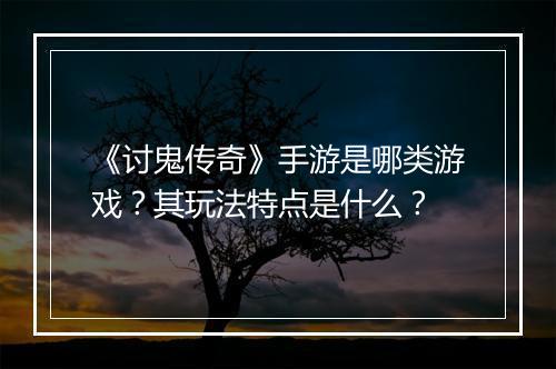 《讨鬼传奇》手游是哪类游戏？其玩法特点是什么？