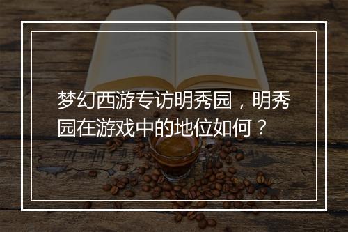 梦幻西游专访明秀园，明秀园在游戏中的地位如何？