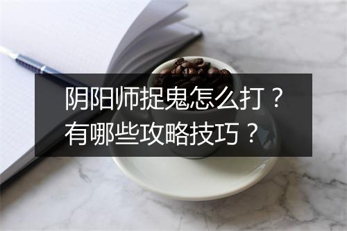 阴阳师捉鬼怎么打？有哪些攻略技巧？