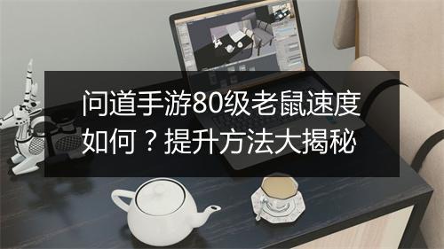 问道手游80级老鼠速度如何？提升方法大揭秘