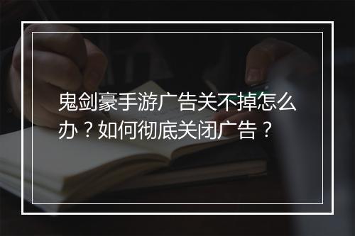 鬼剑豪手游广告关不掉怎么办？如何彻底关闭广告？