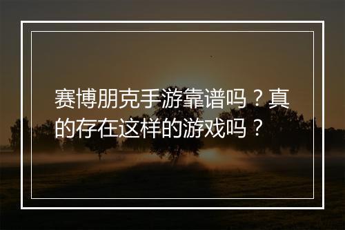 赛博朋克手游靠谱吗？真的存在这样的游戏吗？