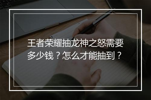 王者荣耀抽龙神之怒需要多少钱？怎么才能抽到？