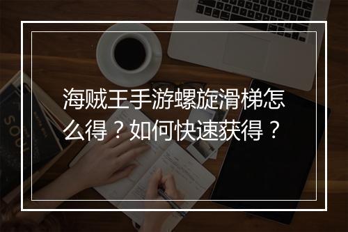 海贼王手游螺旋滑梯怎么得？如何快速获得？