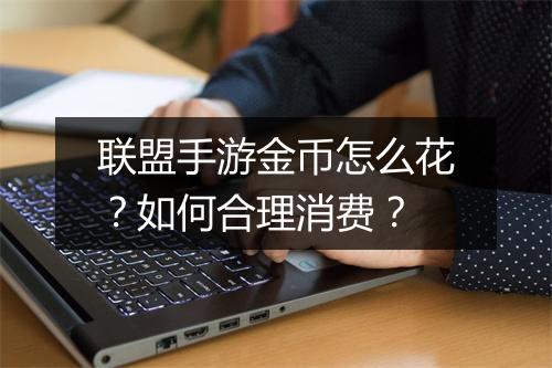 联盟手游金币怎么花？如何合理消费？