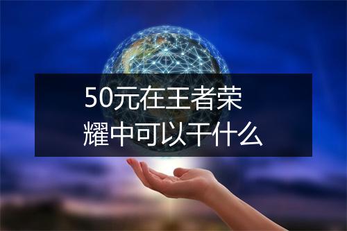 50元在王者荣耀中可以干什么