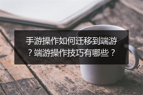 手游操作如何迁移到端游？端游操作技巧有哪些？